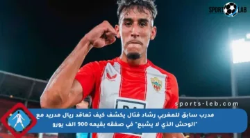 مدرب سابق للمغربي رشاد فتال يكشف كيف تعاقد ريال مدريد مع “الوحش الذي لا يشبع” في صفقة بقيمة 900 ألف يورو